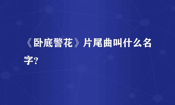 《卧底警花》片尾曲叫什么名字？