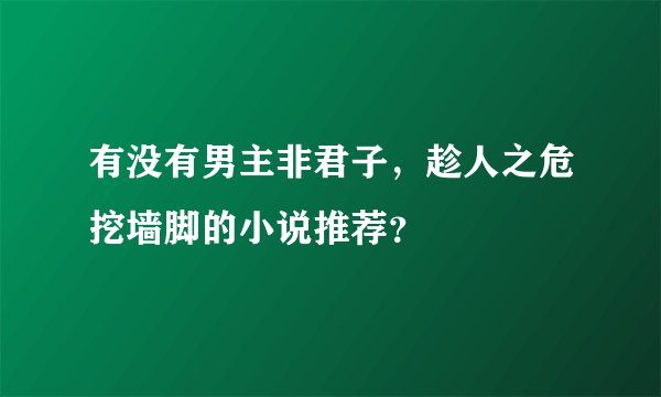 有没有男主非君子，趁人之危挖墙脚的小说推荐？