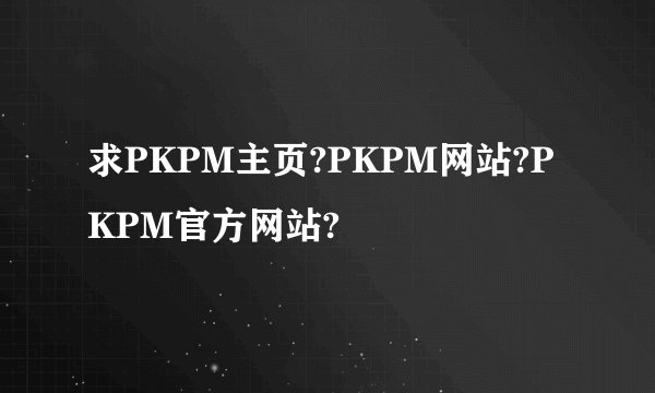 求PKPM主页?PKPM网站?PKPM官方网站?