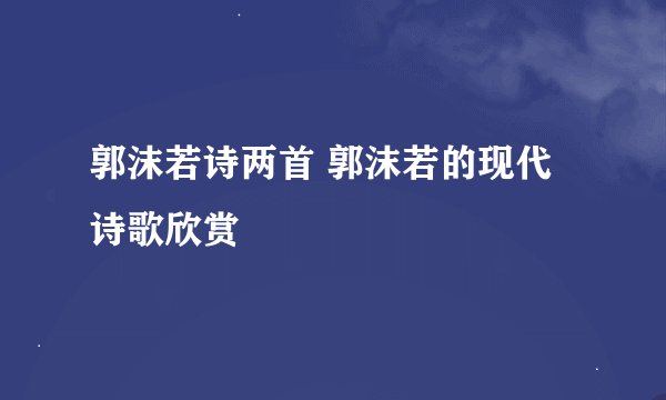 郭沫若诗两首 郭沫若的现代诗歌欣赏
