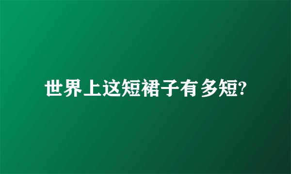 世界上这短裙子有多短?