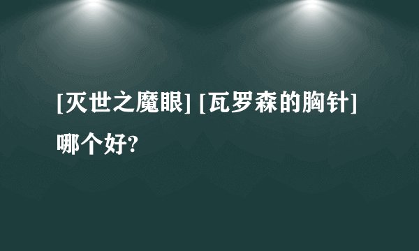 [灭世之魔眼] [瓦罗森的胸针]哪个好?