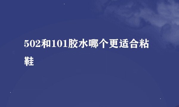 502和101胶水哪个更适合粘鞋