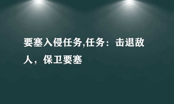 要塞入侵任务,任务：击退敌人，保卫要塞