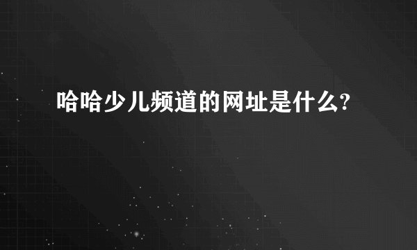 哈哈少儿频道的网址是什么?