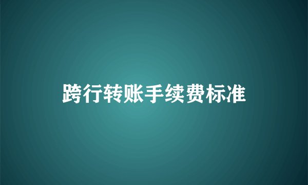跨行转账手续费标准