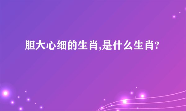 胆大心细的生肖,是什么生肖?
