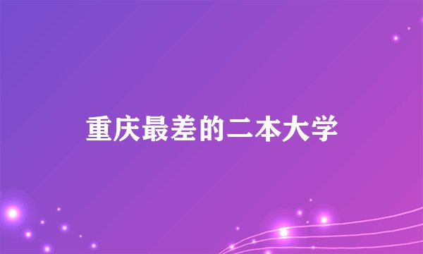 重庆最差的二本大学