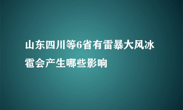 山东四川等6省有雷暴大风冰雹会产生哪些影响