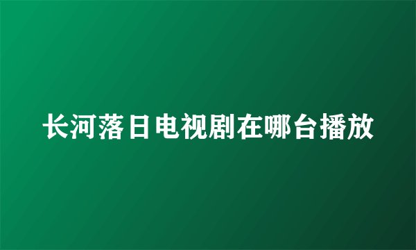 长河落日电视剧在哪台播放