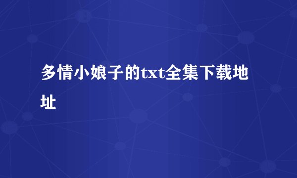 多情小娘子的txt全集下载地址