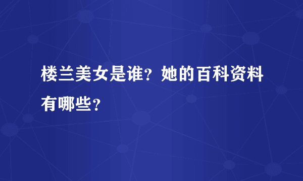 楼兰美女是谁？她的百科资料有哪些？