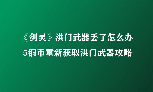 《剑灵》洪门武器丢了怎么办 5铜币重新获取洪门武器攻略