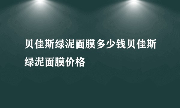贝佳斯绿泥面膜多少钱贝佳斯绿泥面膜价格