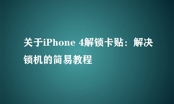 关于iPhone 4解锁卡贴：解决锁机的简易教程