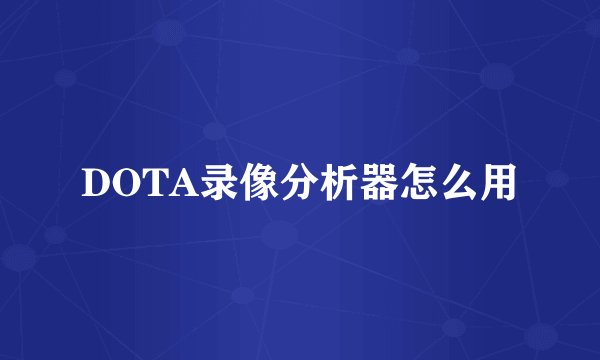 DOTA录像分析器怎么用