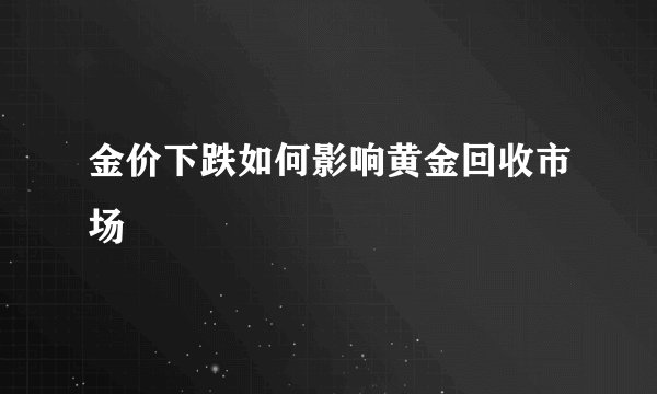 金价下跌如何影响黄金回收市场