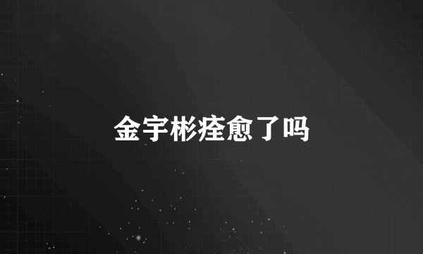 金宇彬痊愈了吗