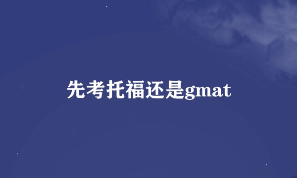 先考托福还是gmat