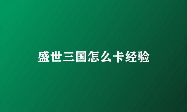 盛世三国怎么卡经验