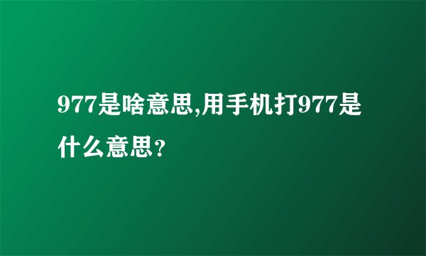 977是啥意思,用手机打977是什么意思?