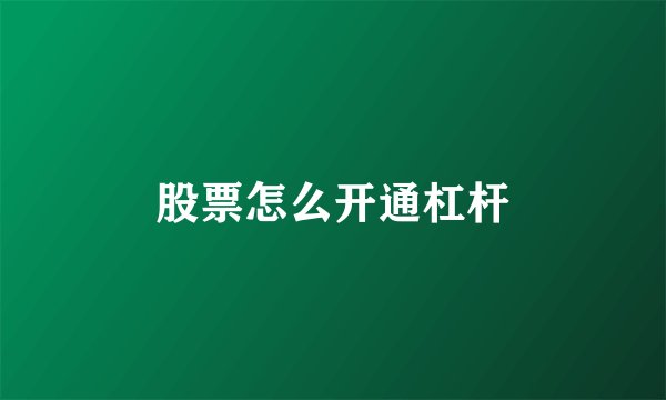 股票怎么开通杠杆