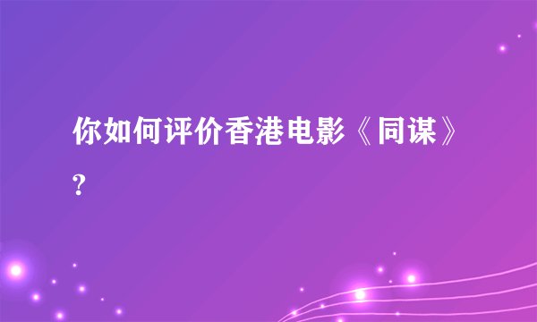 你如何评价香港电影《同谋》?