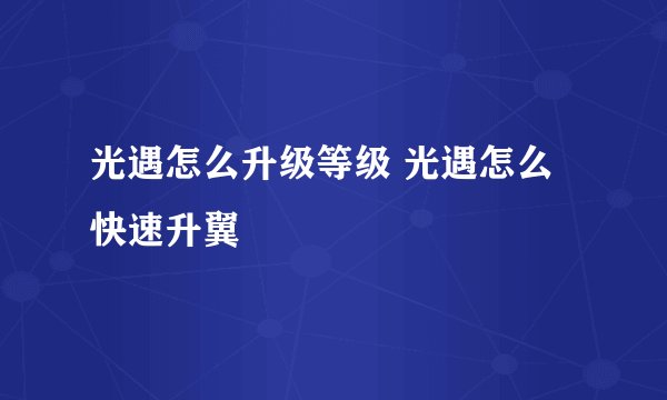 光遇怎么升级等级 光遇怎么快速升翼