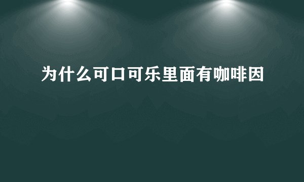 为什么可口可乐里面有咖啡因