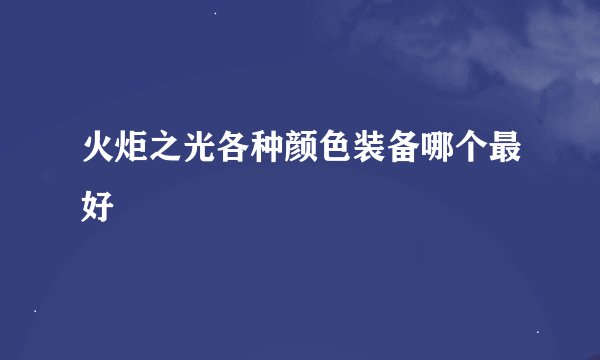 火炬之光各种颜色装备哪个最好