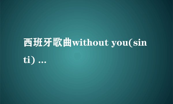 西班牙歌曲without you(sin ti) mp3以及歌词
