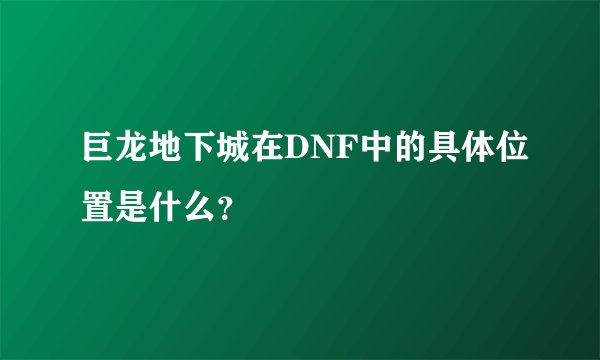 巨龙地下城在DNF中的具体位置是什么？