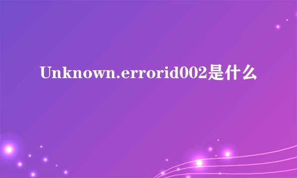 Unknown.errorid002是什么