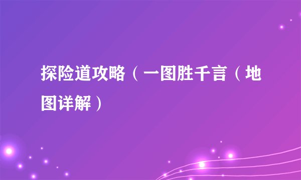 探险道攻略（一图胜千言（地图详解）