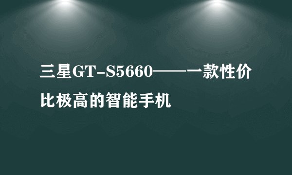 三星GT-S5660——一款性价比极高的智能手机