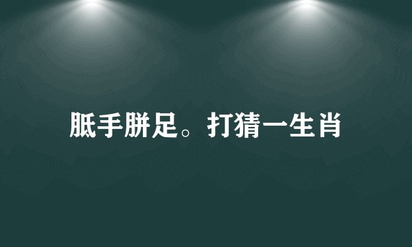 胝手胼足。打猜一生肖