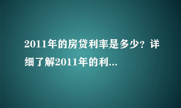 2011年的房贷利率是多少？详细了解2011年的利率水平。