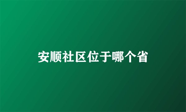 安顺社区位于哪个省