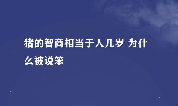 猪的智商相当于人几岁 为什么被说笨