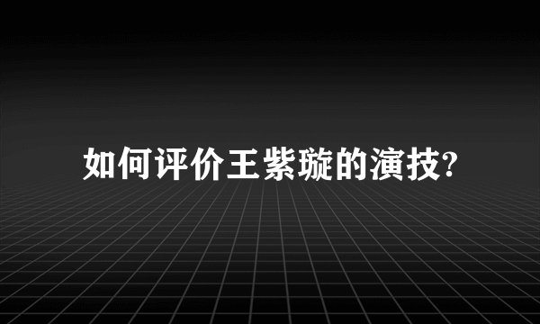 如何评价王紫璇的演技?