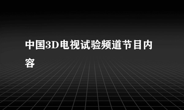 中国3D电视试验频道节目内容