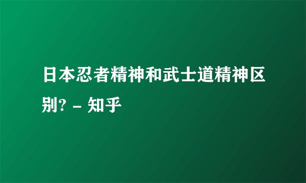 日本忍者精神和武士道精神区别? - 知乎