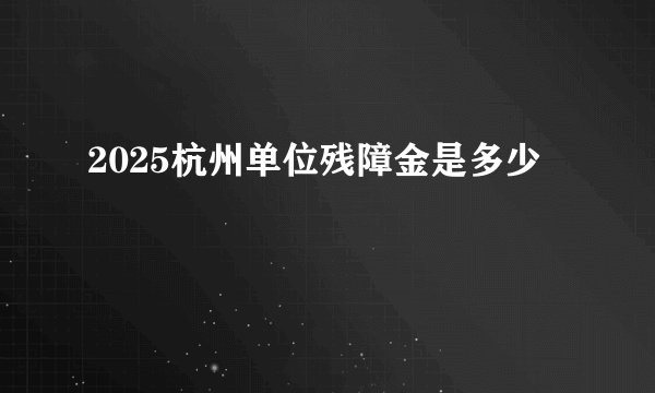 2025杭州单位残障金是多少