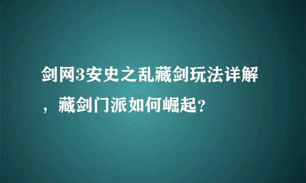 剑网3安史之乱藏剑玩法详解，藏剑门派如何崛起？