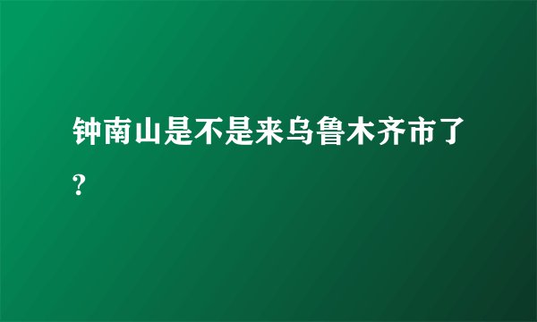 钟南山是不是来乌鲁木齐市了?