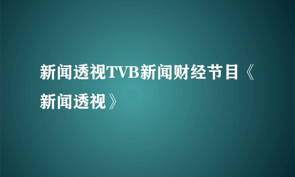 新闻透视TVB新闻财经节目《新闻透视》