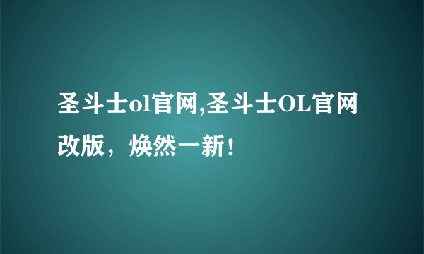 圣斗士ol官网,圣斗士OL官网改版，焕然一新！