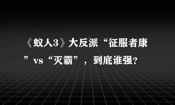 《蚁人3》大反派“征服者康”vs“灭霸”，到底谁强？