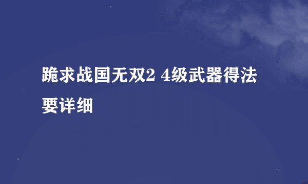 跪求战国无双2 4级武器得法 要详细