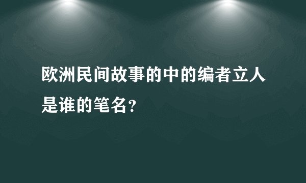 欧洲民间故事的中的编者立人是谁的笔名？